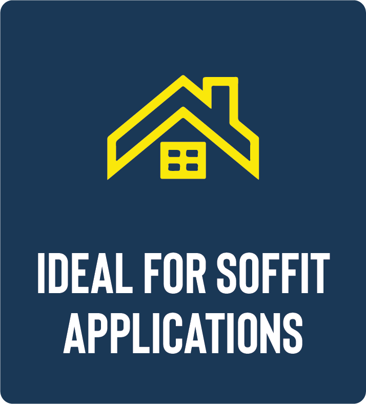 Ideal for Soffit Applications